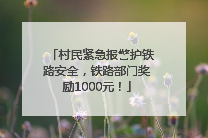 村民紧急报警护铁路安全，铁路部门奖励1000元！