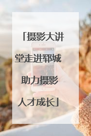 摄影大讲堂走进郓城 助力摄影人才成长