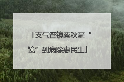 支气管镜察秋毫“镜”到病除惠民生