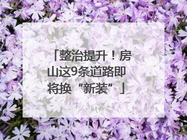 整治提升！房山这9条道路即将换“新装”
