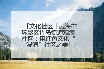 文化社区丨威海市环翠区竹岛街道观海社区：用红色文化“浸润”社区之美