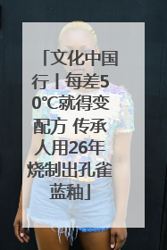 文化中国行丨每差50℃就得变配方 传承人用26年烧制出孔雀蓝釉