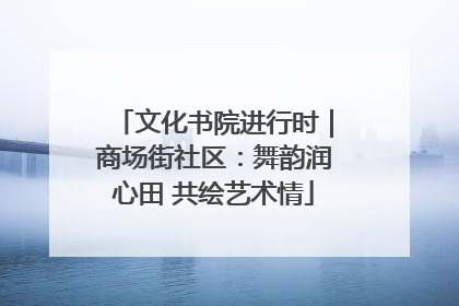 文化书院进行时｜商场街社区：舞韵润心田 共绘艺术情