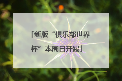 新版“俱乐部世界杯”本周日开踢
