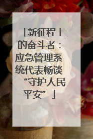 新征程上的奋斗者：应急管理系统代表畅谈“守护人民平安”