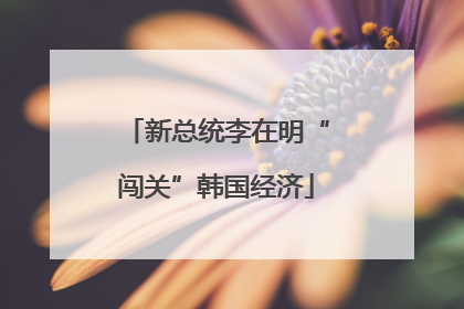 新总统李在明“闯关”韩国经济