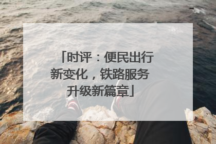 时评：便民出行新变化，铁路服务升级新篇章