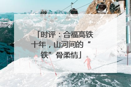时评：合福高铁十年，山河间的“铁”骨柔情