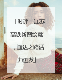 时评：江苏高铁新图绘就，通达之路活力迸发