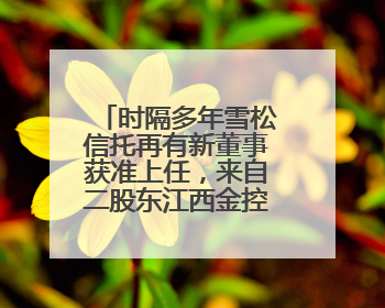 时隔多年雪松信托再有新董事获准上任，来自二股东江西金控，前总裁上月刚被罚