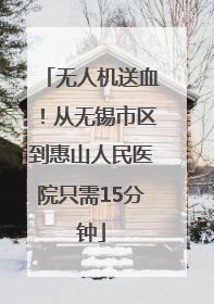 无人机送血！从无锡市区到惠山人民医院只需15分钟