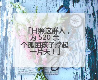 日照这群人，为 520 余个孤困孩子撑起一片天！