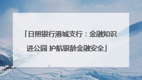 日照银行港城支行：金融知识进公园 护航银龄金融安全