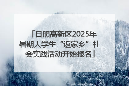 日照高新区2025年暑期大学生“返家乡”社会实践活动开始报名