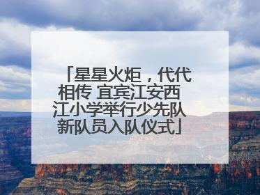 星星火炬，代代相传 宜宾江安西江小学举行少先队新队员入队仪式