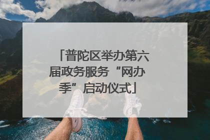 普陀区举办第六届政务服务“网办季”启动仪式