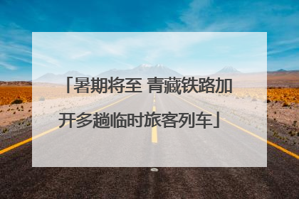 暑期将至 青藏铁路加开多趟临时旅客列车