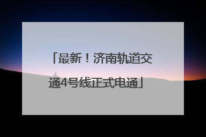 最新！济南轨道交通4号线正式电通