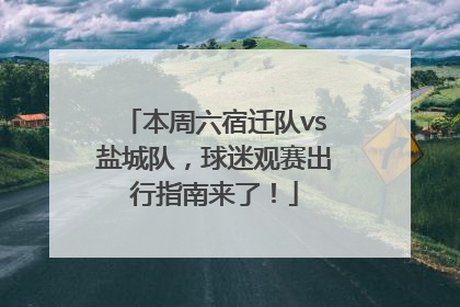 本周六宿迁队vs盐城队，球迷观赛出行指南来了！