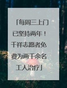 每周三上门已坚持两年！千祥志愿者免费为两千余名工人治疗