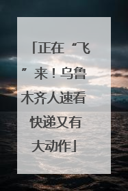正在“飞”来！乌鲁木齐人速看 快递又有大动作
