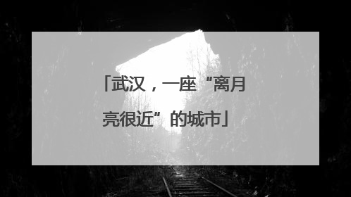 武汉，一座“离月亮很近”的城市