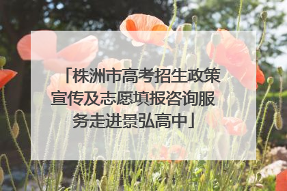 株洲市高考招生政策宣传及志愿填报咨询服务走进景弘高中