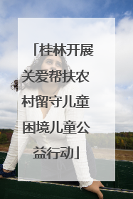桂林开展关爱帮扶农村留守儿童困境儿童公益行动