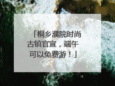桐乡濮院时尚古镇官宣，端午可以免费游！