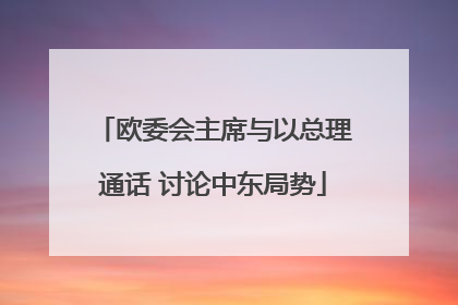 欧委会主席与以总理通话 讨论中东局势