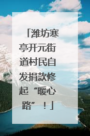 潍坊寒亭开元街道村民自发捐款修起“暖心路”！