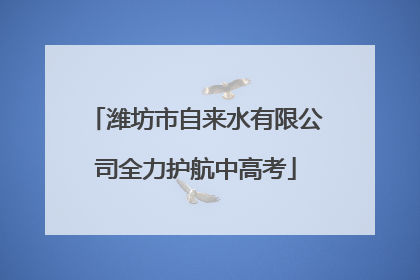 潍坊市自来水有限公司全力护航中高考