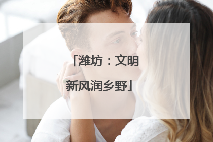 潍坊：文明新风润乡野