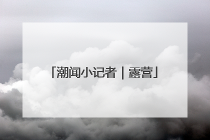 潮闻小记者｜露营