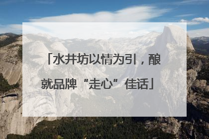 水井坊以情为引，酿就品牌“走心”佳话