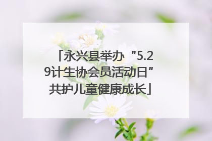 永兴县举办“5.29计生协会员活动日” 共护儿童健康成长