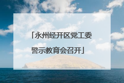 永州经开区党工委警示教育会召开
