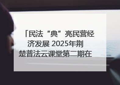 民法“典”亮民营经济发展 2025年荆楚普法云课堂第二期在武汉客厅开讲