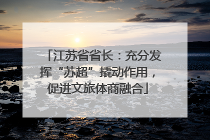 江苏省省长：充分发挥“苏超”撬动作用，促进文旅体商融合