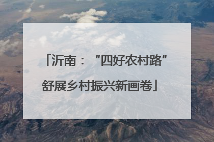 沂南：“四好农村路”舒展乡村振兴新画卷