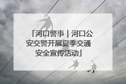 河口警事｜河口公安交警开展夏季交通安全宣传活动