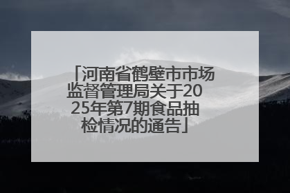 河南省鹤壁市市场监督管理局关于2025年第7期食品抽检情况的通告