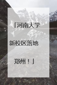 河南大学新校区落地郑州！