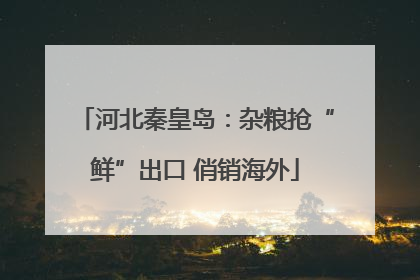 河北秦皇岛：杂粮抢“鲜”出口 俏销海外