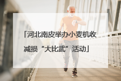 河北南皮举办小麦机收减损“大比武”活动