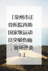 泉州市正骨医院再助国家级运动员突破伤痛，赛场逆袭！