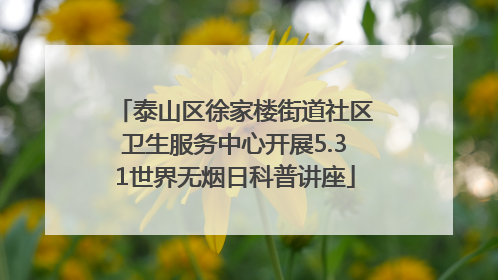 泰山区徐家楼街道社区卫生服务中心开展5.31世界无烟日科普讲座