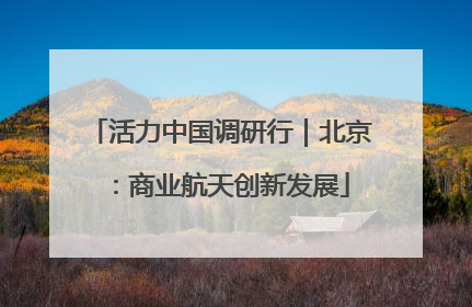 活力中国调研行｜北京：商业航天创新发展