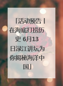 活动预告丨在海底打捞历史 6月13日渌江讲坛为你揭秘海洋中国