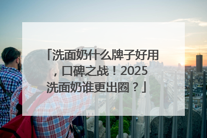 洗面奶什么牌子好用，口碑之战！2025洗面奶谁更出圈？